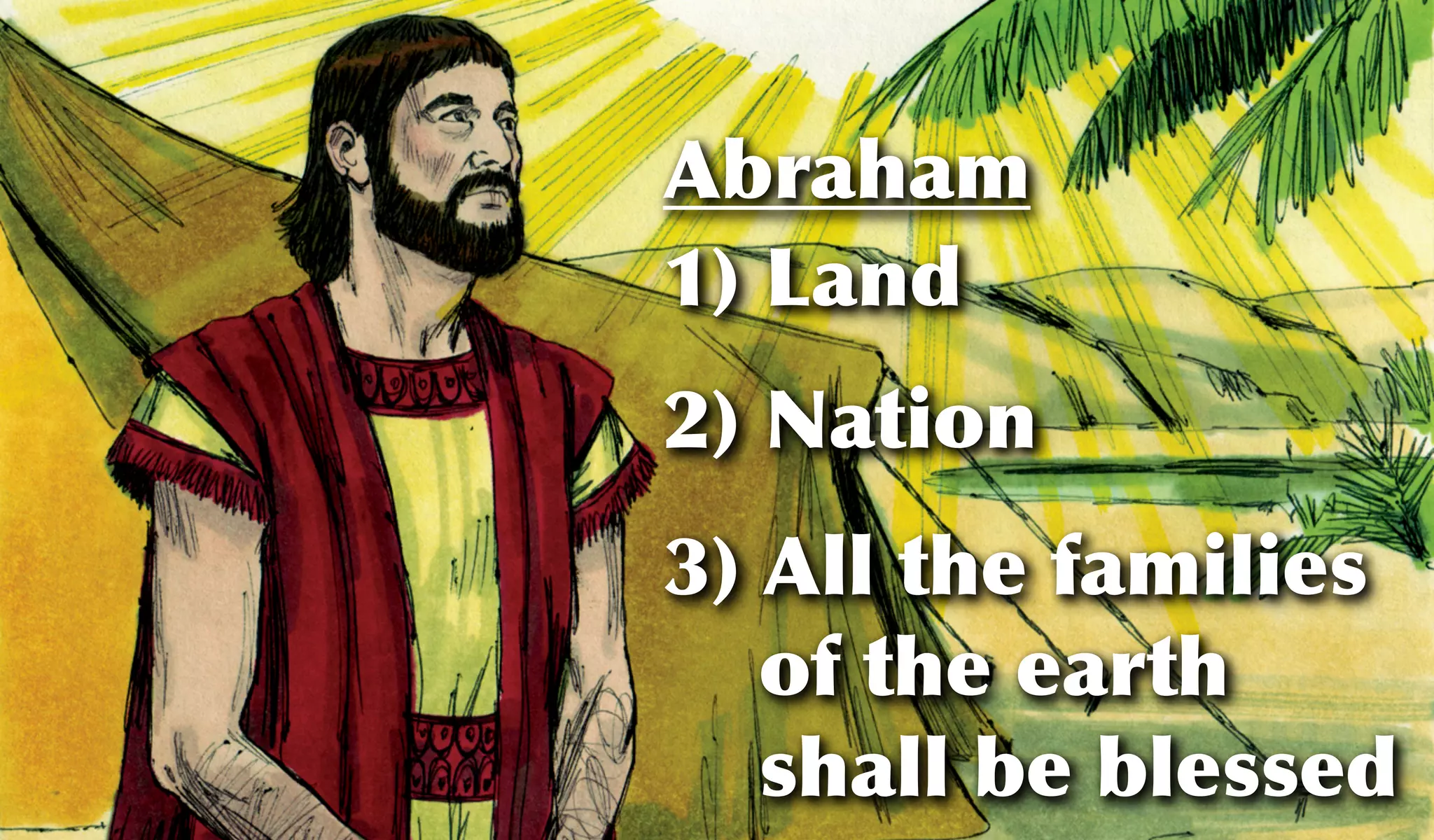 Abraham
1) Land
2) Nation
3) All the families
of the earth
shall be blessed
 