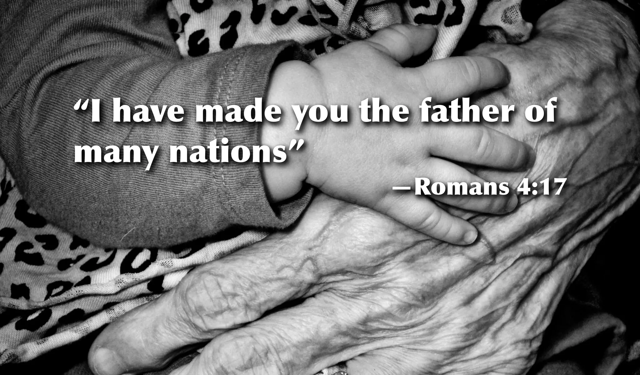 “I have made you the father of
many nations”
—Romans 4:17
 