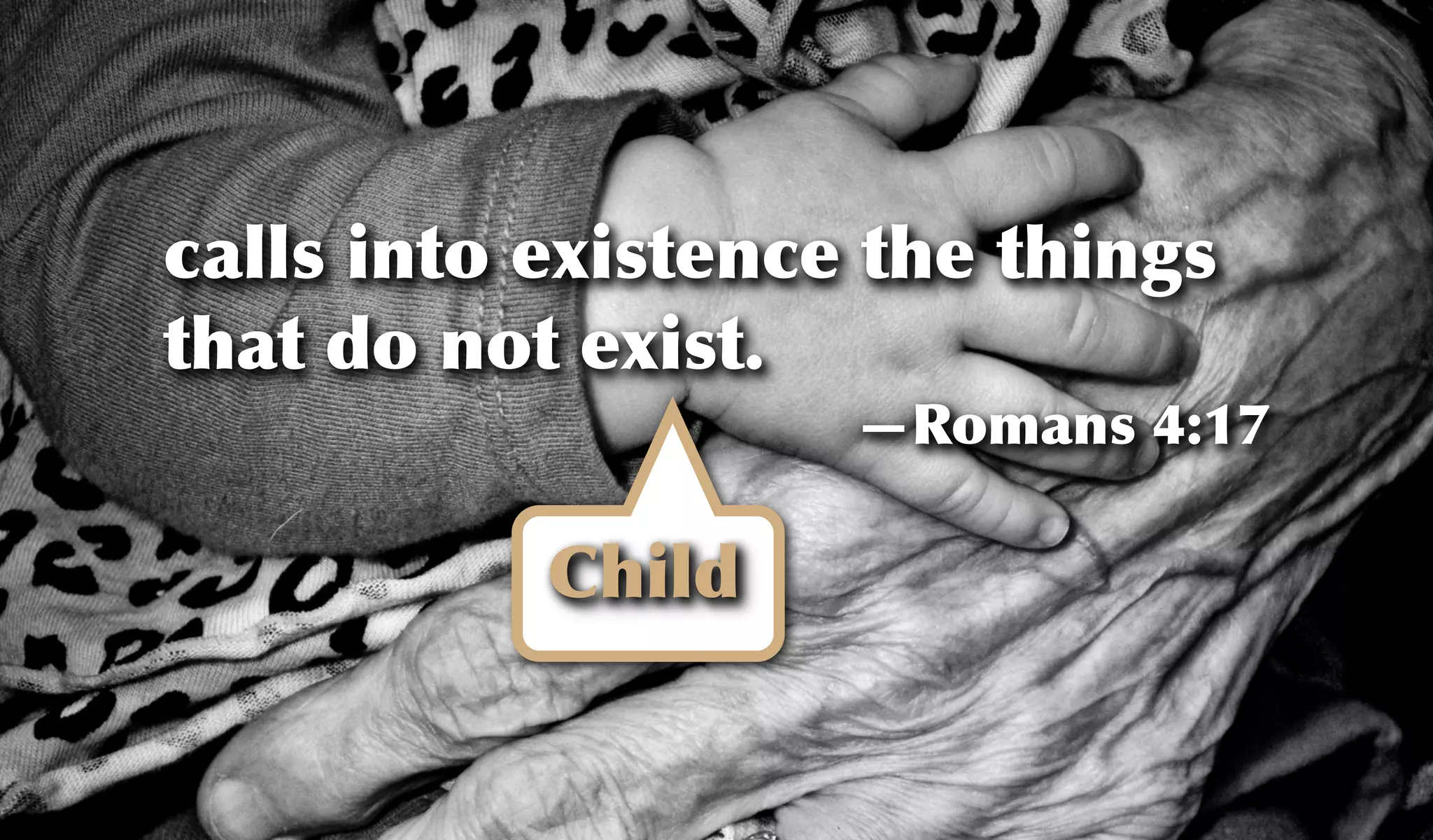 calls into existence the things
that do not exist.
—Romans 4:17
Child
 