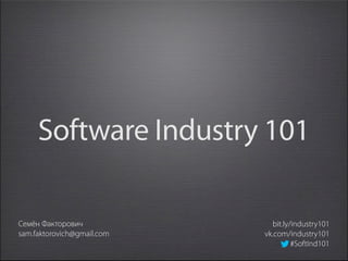 Software Industry 101

Семëн Факторович              bit.ly/industry101
sam.faktorovich@gmail.com   vk.com/industry101
                                     #SoftInd101
 