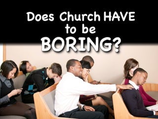 Does Church HAVE
      to be
  BORING?
 