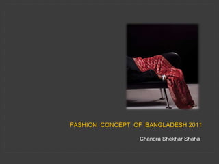 FASHION CONCEPT OF BANGLADESH 2011
Chandra Shekhar Shaha
 