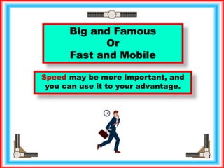 Big and Famous
Or
Fast and Mobile
Speed may be more important, and
you can use it to your advantage.
1Ron McFarland, Tokyo, Japan
 