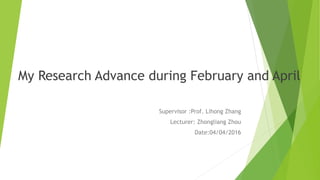 My Research Advance during February and April
Supervisor :Prof. Lihong Zhang
Lecturer: Zhongliang Zhou
Date:04/04/2016
 