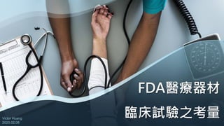 FDA醫療器材
臨床試驗之考量
Victor Huang
2020.02.08
 