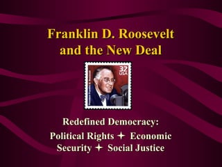 Franklin D. RooseveltFranklin D. Roosevelt
and the New Dealand the New Deal
Redefined Democracy:Redefined Democracy:
Political RightsPolitical Rights  EconomicEconomic
SecuritySecurity  Social JusticeSocial Justice
 
