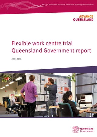 Flexible work centre trial
Queensland Government report
April 2016
Department of Science, Information Technology and Innovation
 