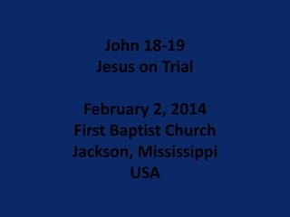 John 18-19
Jesus on Trial
February 2, 2014
First Baptist Church
Jackson, Mississippi
USA

 