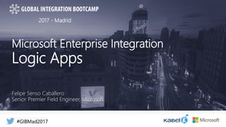 2017 - Madrid
Microsoft Enterprise Integration
Logic Apps
Felipe Senso Caballero
Senior Premier Field Engineer, Microsoft
 