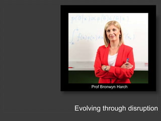 Evolving through disruption
Prof Bronwyn Harch
 
