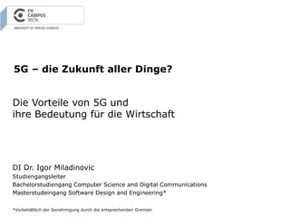 5G – die Zukunft aller Dinge?
Die Vorteile von 5G und
ihre Bedeutung für die Wirtschaft
DI Dr. Igor Miladinovic
Studiengan...