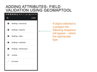 If object selected is
a polygon the
following dropdown
will appear – select
the appropriate
type
ADDING ATTRIBUTES- FIELD
VALIDATION USING GEOMAPTOOL
 