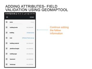 Continue adding
the follow
information
ADDING ATTRIBUTES- FIELD
VALIDATION USING GEOMAPTOOL
 