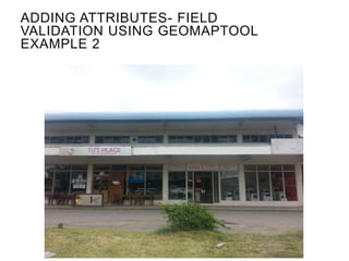 ADDING ATTRIBUTES- FIELD
VALIDATION USING GEOMAPTOOL
EXAMPLE 2
 
