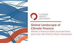 Global Landscape of
Climate Finance
Where is finance data sourced from
and how are finance flows measured
 