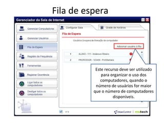 Fila de espera Este recurso deve ser utilizado para organizar o uso dos computadores, quando o número de usuários for maior que o número de computadores disponíveis. 