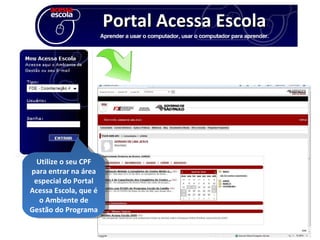 Portal Acessa Escola Utilize o seu CPF para entrar na área especial do Portal Acessa Escola, que é o Ambiente de Gestão do Programa 