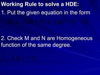 Working Rule to solve a HDE: 1. Put the given equation in the form 2. Check M and N are Homogeneous function of the same degree. 