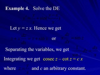 Example 4.   Solve the DE Let  y = z x.  Hence we get or Separating the variables, we get Integrating we get where cosec  z  – cot  z  =  c   x and  c  an arbitrary constant. 