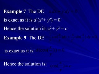 Example 7   The DE  is exact as it is  d  ( x 2 + y 2 ) = 0 Hence the solution is:  x 2 + y 2  =  c Example 9   The DE  is exact as it is Hence the solution is: 