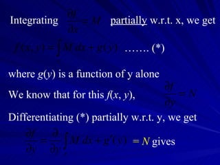 Integrating  partially  w.r.t. x, we get where  g ( y ) is a function of y alone We know that for this  f ( x ,  y ),  …… . (*) Differentiating (*) partially w.r.t. y, we get =  N  gives 