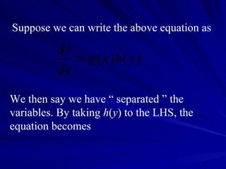 Suppose we can write the above equation as  We then say we have “ separated ” the variables. By taking  h ( y ) to the LHS, the equation becomes 