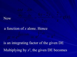 Now a function of  x  alone. Hence is an integrating factor of the given DE Multiplying by  x 2 , the given DE becomes 