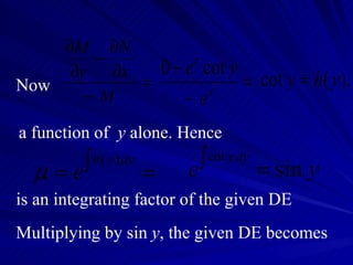 Now a function of  y  alone. Hence is an integrating factor of the given DE Multiplying by sin  y , the given DE becomes 