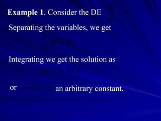 Example 1 . Consider the DE Separating the variables, we get Integrating we get the solution as or an arbitrary constant. 