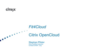 Fit4CloudCitrix OpenCloudStephan PfisterCitrix Certified Instructor Conapro GmbH , Zug 