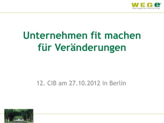 Unternehmen fit machen
   für Veränderungen


  12. CIB am 27.10.2012 in Berlin
 