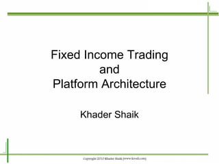 Fixed Income Trading and Platform Architecture Khader Shaik 