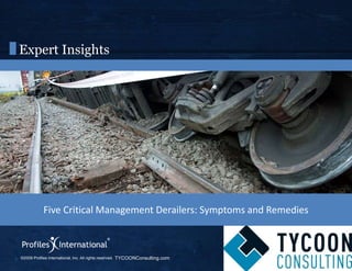 ©2009 Profiles International, Inc. All rights reserved. www.profilesinternational.com
Expert Insights
Five Critical Management Derailers: Symptoms and Remedies
TYCOONConsulting.com
 