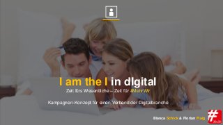 I am the I in dIgital
Zeit fürs Wesentliche – Zeit für #MehrWir
Kampagnen-Konzept für einen Verband der Digitalbranche
Bianca Schick & Florian Flaig
 