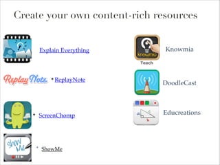 Create your own content-rich resources
Knowmia

Explain Everything

✤

ReplayNote

ScreenChomp

✤

✤

ShowMe

      

DoodleCast

!

Educreations
!

 