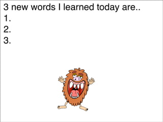 3 new words I learned today are..!
1.!
2.!
3.!

 