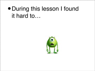 •

During this lesson I found
it hard to…!

 