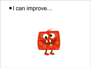 •

I can improve…!

 