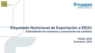 Etiquetado Nutricional de Exportación a EEUU
Entendiendo los números y conociendo los cambios
FOOD.I 2016
Diciembre, 2016
 
