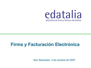 Firma y Facturación Electrónica
San Sebastián, 3 de octubre de 2007
 