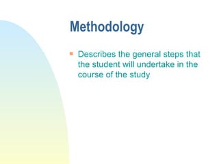 Methodology <ul><li>Describes the general steps that the student will undertake in the course of the study </li></ul>