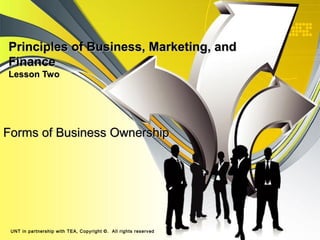 Principles of Business, Marketing, andPrinciples of Business, Marketing, and
FinanceFinance
Lesson TwoLesson Two
Forms of Business OwnershipForms of Business Ownership
UNT in partnership with TEA, Copyright ©. All rights reserved
 