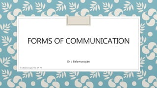 FORMS OF COMMUNICATION
Dr J Balamurugan
Dr J Balamurugan, SSL, VIT, TN.
 