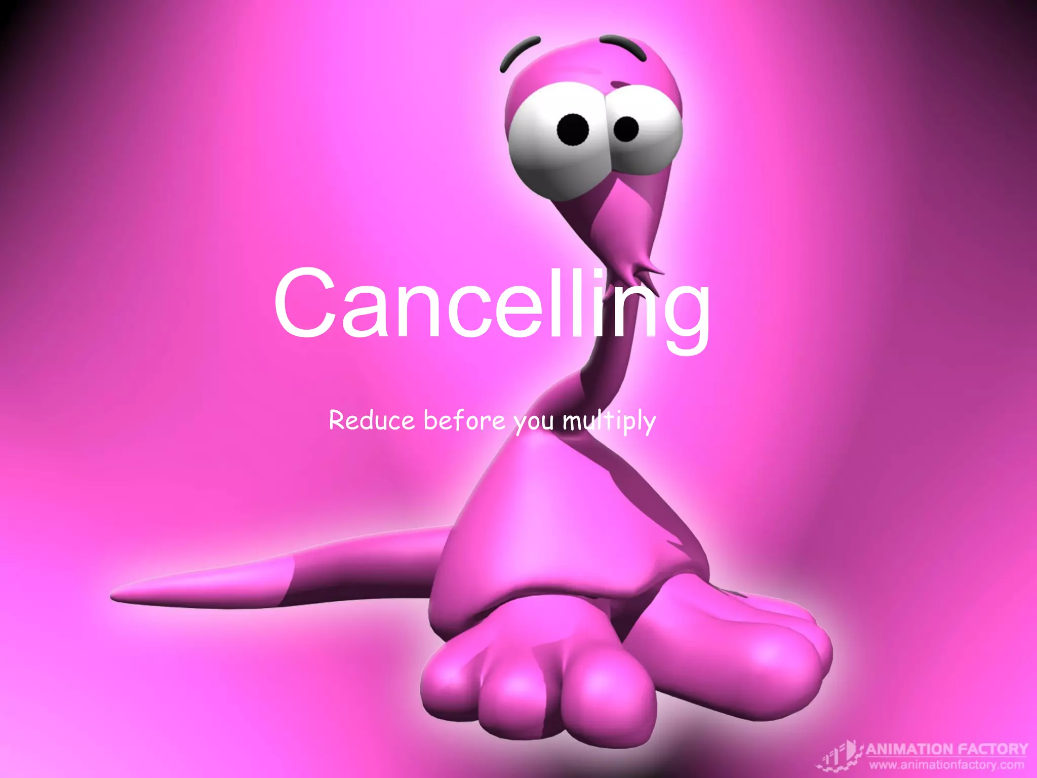Cancelling
 Reduce before you multiply
 