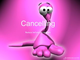 Cancelling
 Reduce before you multiply
 