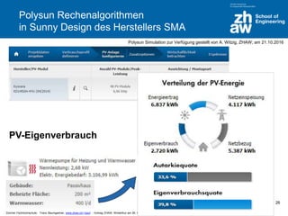 Zürcher Fachhochschule; Franz Baumgartner, www.zhaw.ch/~bauf ; Vortrag ZHAW, Winterthur am 26. Okt 2016
26
PV-Eigenverbrauch
Polysun Rechenalgorithmen
in Sunny Design des Herstellers SMA
Polysun Simulation zur Verfügung gestellt von A. Witzig, ZHAW; am 21.10.2016
 