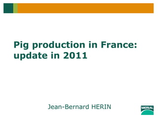 Pig production in France: update in 2011  Jean-Bernard HERIN 