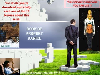Slideshare.net/chucho1943
We invite you to
download and study
each one of the 13
lessons about this
serie:
THIS SERVICE IS FREE AND
YOU CAN USE IT
Book of
PROPHET
DANIEL
 