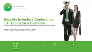 Security Investors Conference 
FST Biometrics Overview 
Yaron Zussman | December, 2014 
 