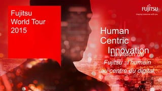 0 Copyright 2015 FUJITSU
Fujitsu
World Tour
2015
La vision de
Fujitsu : l’humain
au centre du digital
Human
Centric
Innovation
 